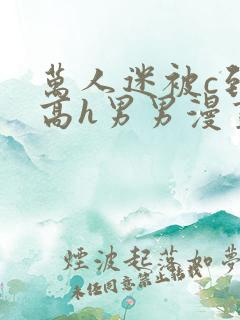 万人迷被c到哭高h男男漫画