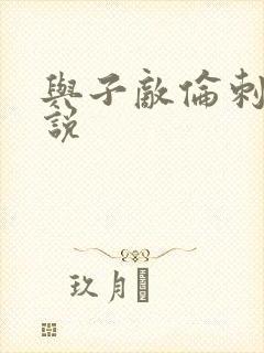 与子敌伦刺激小说