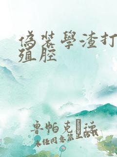 伪装学渣打开生殖腔