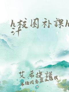 h校园补课h奶汁