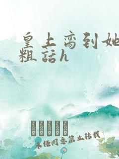 皇上脔到她哭h粗话h