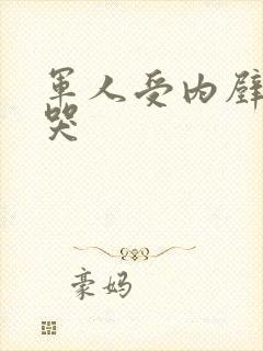 军人受内壁抽搐哭