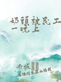 奶头被民工吃了一晚上