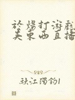 于炀打游戏下面夹东西直播