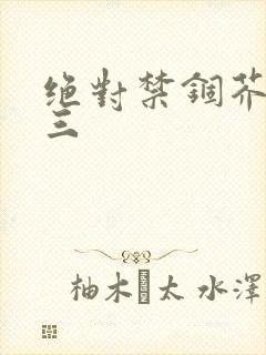 绝对禁锢芥末三三