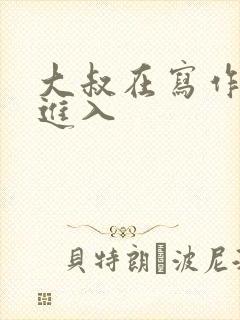 大叔在写作业时进入