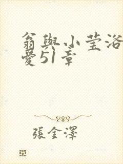 翁与小莹浴室欢爱51章