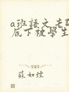 a班语文老师私底下被学生称为