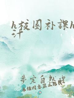 h校园补课h奶汁
