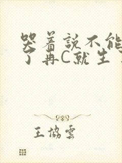 哭着说不能再C了再C就生了