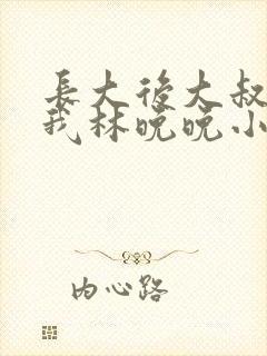 长大后大叔狂宠我林晚晚小说