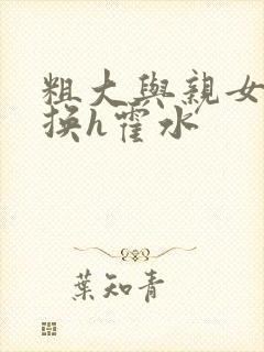 粗大与亲女伦交换h霍水