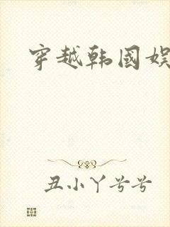 穿越韩国娱乐圈