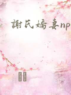 谢氏娇妻nph
