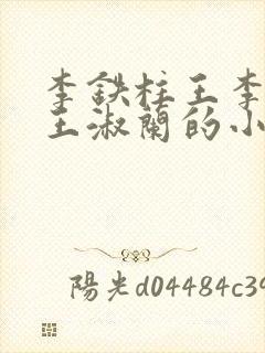 李铁柱王李铁柱王淑兰的小说