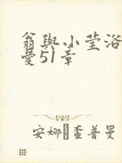 翁与小莹浴室欢爱51章