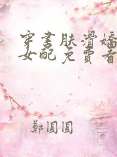 穿书肤滑娇软糯女配免费看