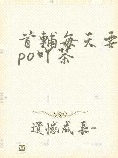 首辅每天要不够po吖茶