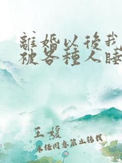 离婚以后我天天被各种人睡