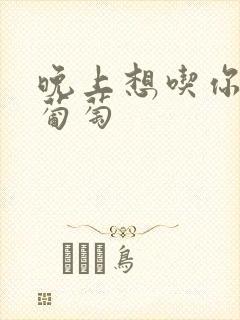 晚上想吃你的黑葡萄