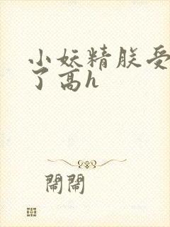 小妖精朕受不了了高h