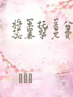 将军托着公主娇蕊暴击免费阅读