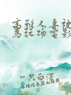 高雅人妻被迫沦为玩物电影BD