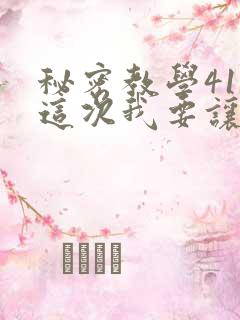 秘密教学41话这次我要让