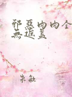 邪恶肉肉全彩色无遮盖