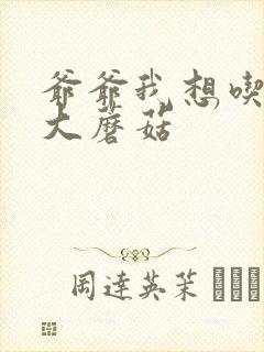 爷爷我想吃你的大蘑菇