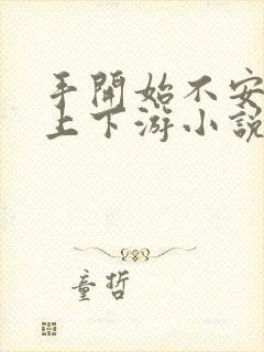 手开始不安分的上下游小说