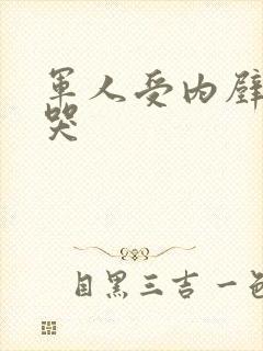 军人受内壁抽搐哭