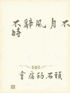 不辞风月不负当时