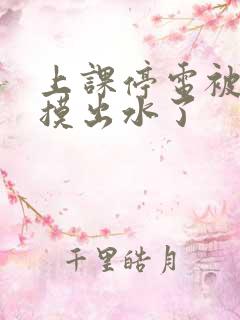 上课停电被同学摸出水了