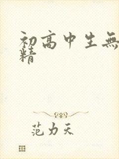 初高中生无套内精