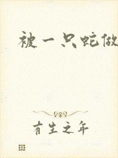 被一只蛇做了