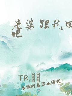 老婆 跟我回家吧