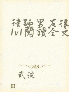 律师男友很难撩1v1阅读全文