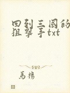 回到三国的特种狙击手txt