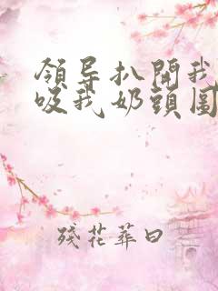 领导扒开我奶罩吸我奶头图片