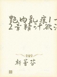 艳肉乱痕1一12章精汁欲液