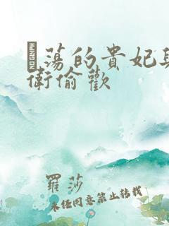 滛荡的贵妃与侍卫偷欢