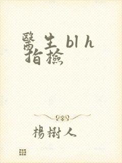 医生 bl h 指检