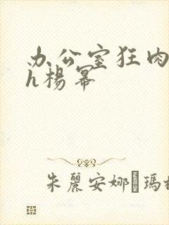 办公室狂肉校花h杨幂