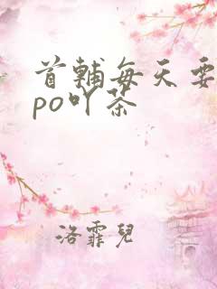 首辅每天要不够po吖茶