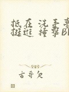 抵在 洗手台 挺进 撞击BL