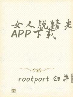 女人脱精光直播APP下载