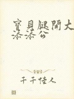 宝贝腿开大点我添添公