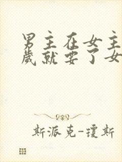 男主在女主十四岁就要了女主