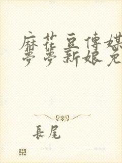 麻花豆传媒剧吴梦梦新娘免费